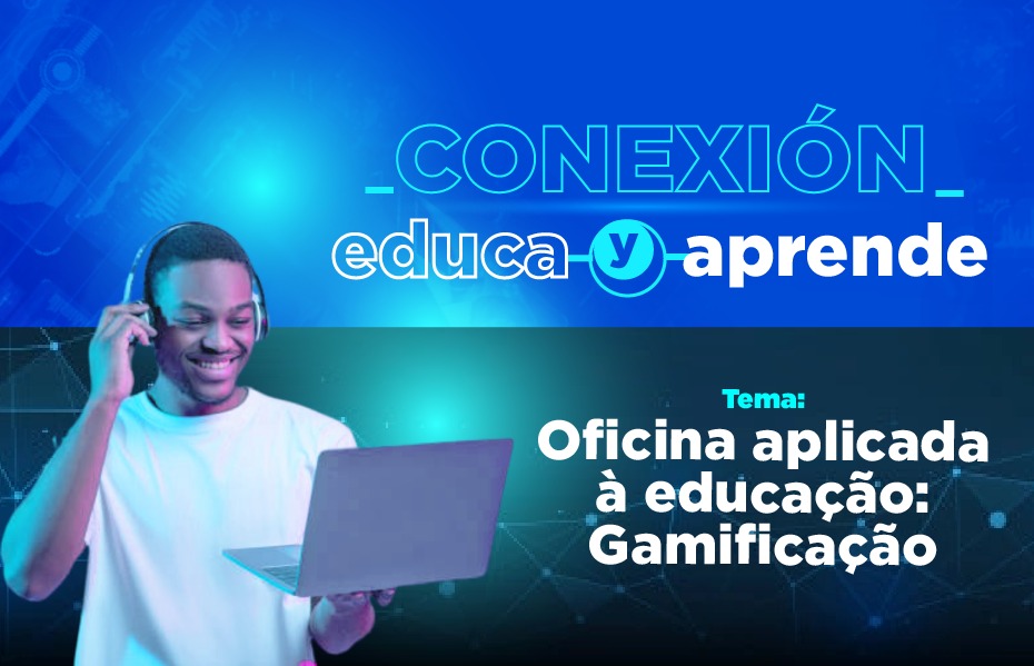 "Conexión Educa y Aprende", com o tema: Oficina aplicada à educação: Gamificação.